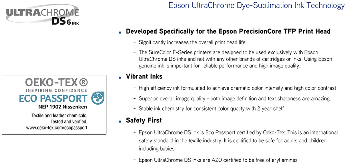 epson surecolor f9470 dye sub printer ultrachrome ds6 ink designed specifically for epson prceisioncore tfp print head which significantly increases print head life and is also oeko-tex and eco passport certified and also vibrant ink with 2 year shelf life